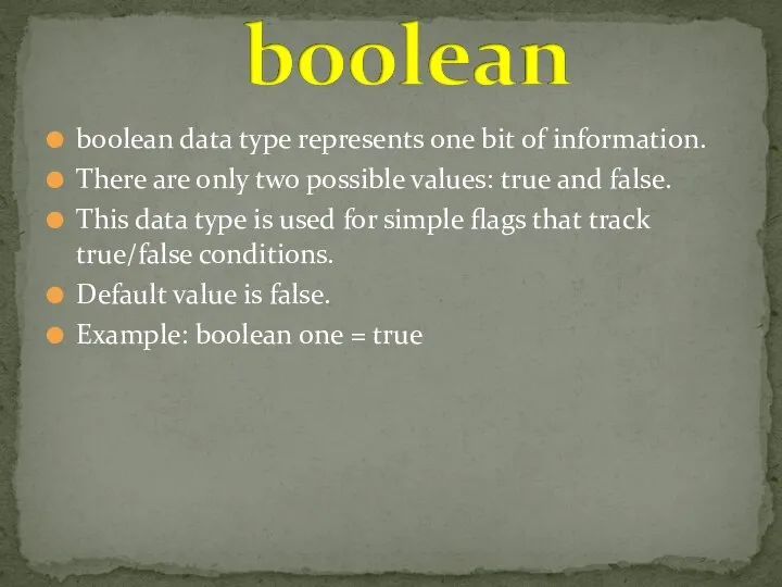 boolean data type represents one bit of information. There are only