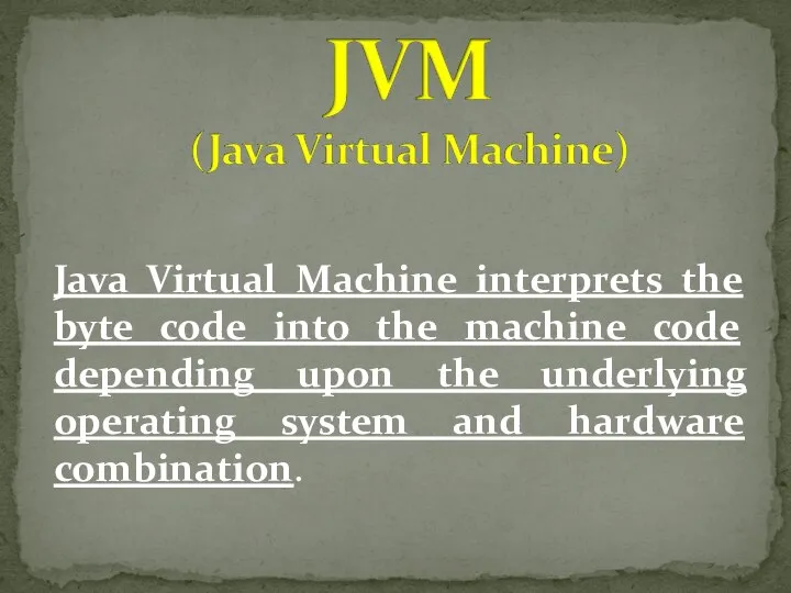 Java Virtual Machine interprets the byte code into the machine code