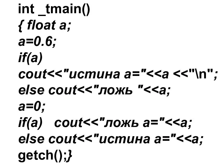 int _tmain() { float a; a=0.6; if(a) cout else cout a=0; if(a) cout else cout getch();}