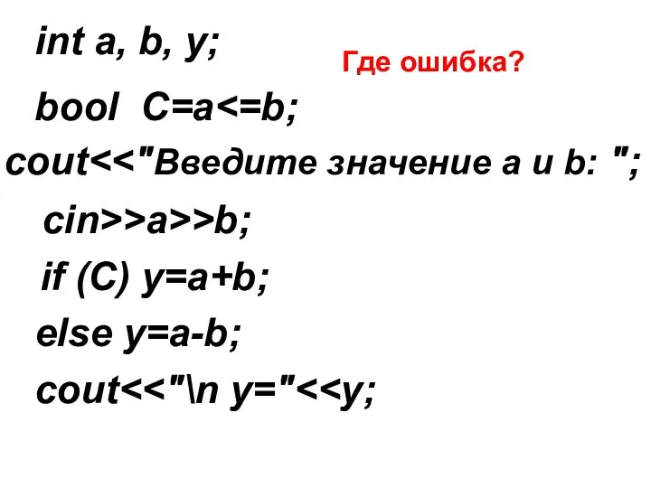 int a, b, y; cout cin>>a>>b; if (C) y=a+b; else y=a-b; cout bool C=a Где ошибка?