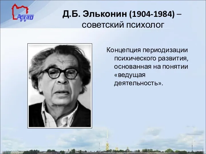 Д.Б. Эльконин (1904-1984) – советский психолог Концепция периодизации психического развития, основанная на понятии «ведущая деятельность».