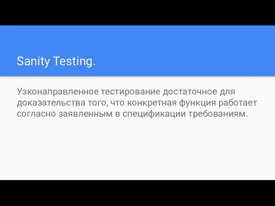 Sanity Testing. Узконаправленное тестирование достаточное для доказательства того, что конкретная функция