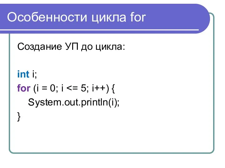 Особенности цикла for Создание УП до цикла: int i; for (i = 0; i System.out.println(i); }