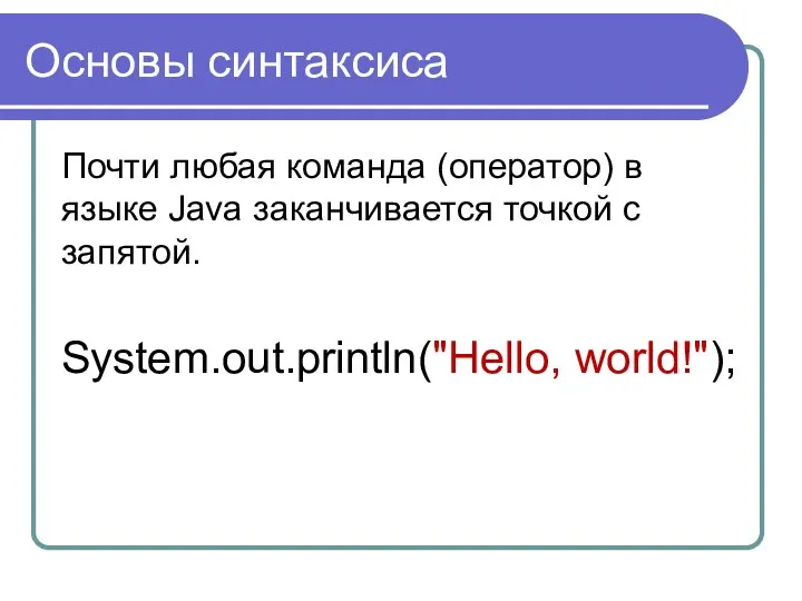 Основы синтаксиса Почти любая команда (оператор) в языке Java заканчивается точкой с запятой. System.out.println("Hello, world!");