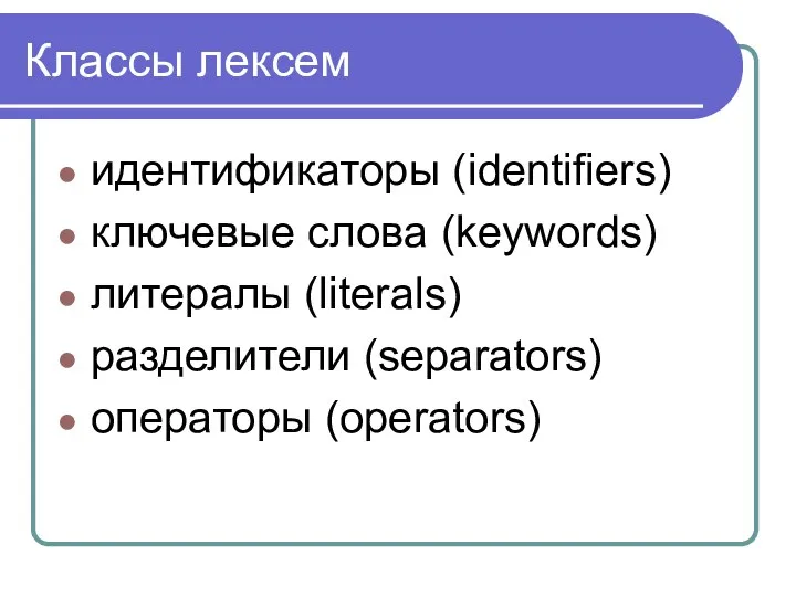 Классы лексем идентификаторы (identifiers) ключевые слова (keywords) литералы (literals) разделители (separators) операторы (operators)