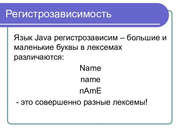 Регистрозависимость Язык Java регистрозависим – большие и маленькие буквы в лексемах