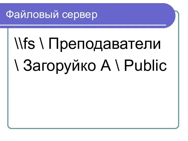 Файловый сервер \\fs \ Преподаватели \ Загоруйко А \ Public