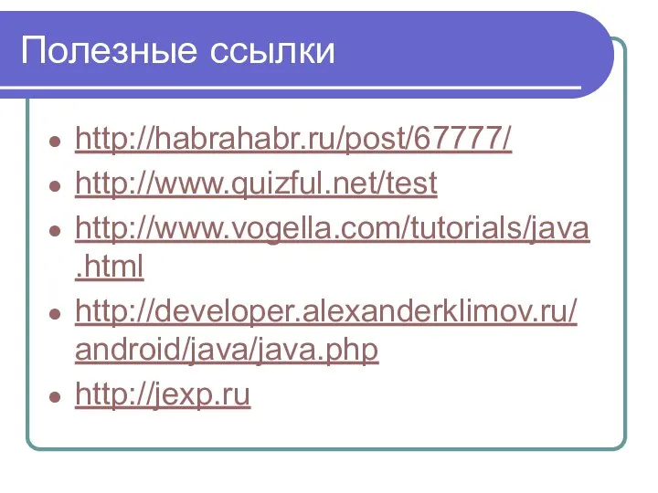 Полезные ссылки http://habrahabr.ru/post/67777/ http://www.quizful.net/test http://www.vogella.com/tutorials/java.html http://developer.alexanderklimov.ru/android/java/java.php http://jexp.ru