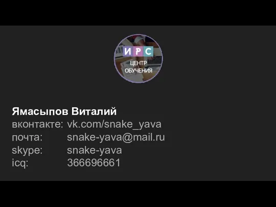 Ямасыпов Виталий вконтакте: vk.com/snake_yava почта: snake-yava@mail.ru skype: snake-yava icq: 366696661