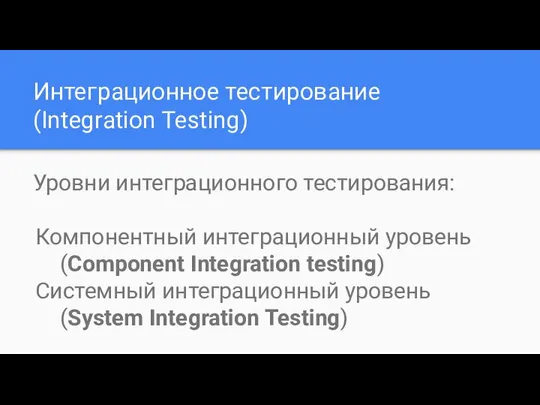 Интеграционное тестирование (Integration Testing) Уровни интеграционного тестирования: Компонентный интеграционный уровень (Component