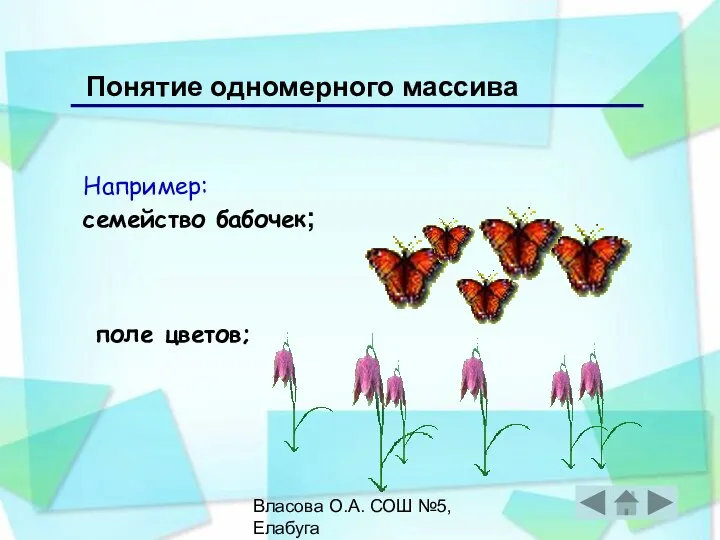 Власова О.А. СОШ №5, Елабуга Например: семейство бабочек; Понятие одномерного массива поле цветов;