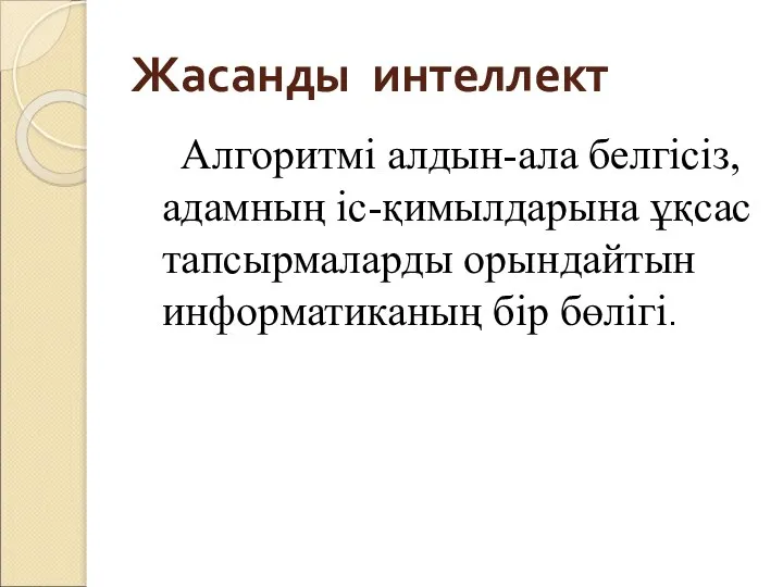 Жасанды интеллект Алгоритмі алдын-ала белгісіз, адамның іс-қимылдарына ұқсас тапсырмаларды орындайтын информатиканың бір бөлігі.