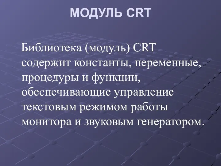 МОДУЛЬ CRT Библиотека (модуль) CRT содержит константы, переменные, процедуры и функции,