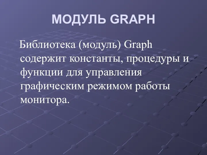 МОДУЛЬ GRAPH Библиотека (модуль) Graph содержит константы, процедуры и функции для управления графическим режимом работы монитора.