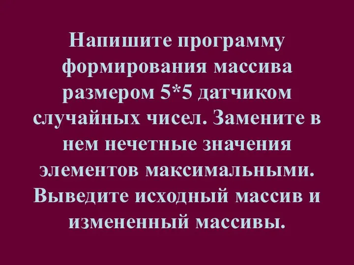 Напишите программу формирования массива размером 5*5 датчиком случайных чисел. Замените в