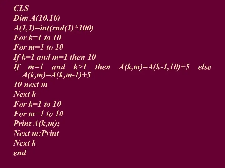 CLS Dim A(10,10) A(1,1)=int(rnd(1)*100) For k=1 to 10 For m=1 to