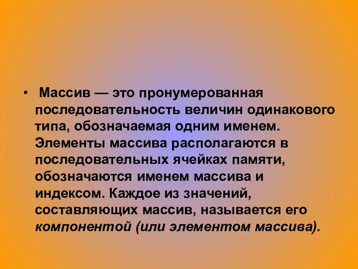 Массив — это пронумерованная последовательность величин одинакового типа, обозначаемая одним именем.