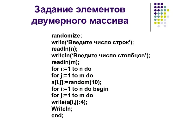 Задание элементов двумерного массива randomize; write(‘Введите число строк’); readln(n); writeln(‘Введите число