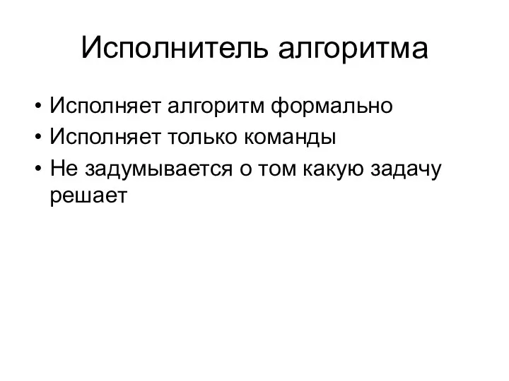 Исполнитель алгоритма Исполняет алгоритм формально Исполняет только команды Не задумывается о том какую задачу решает