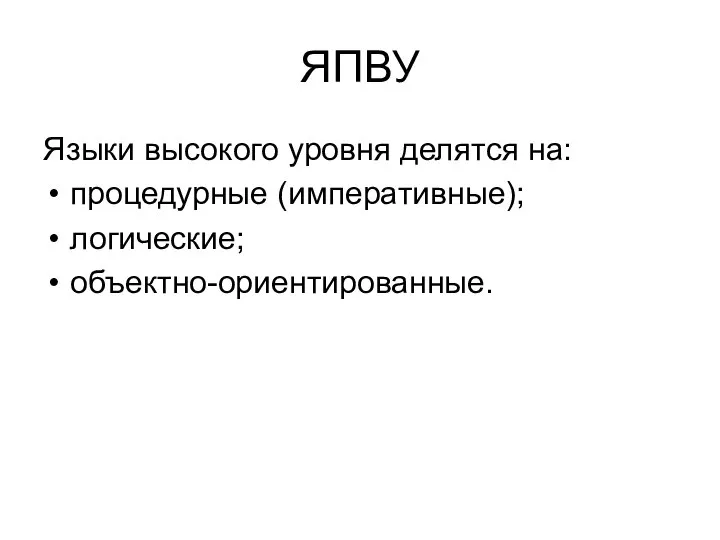 ЯПВУ Языки высокого уровня делятся на: процедурные (императивные); логические; объектно-ориентированные.