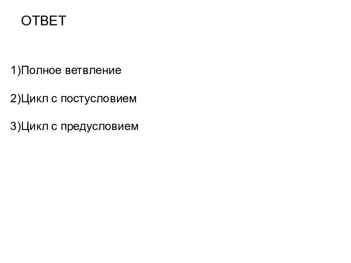 ОТВЕТ Полное ветвление Цикл с постусловием Цикл с предусловием