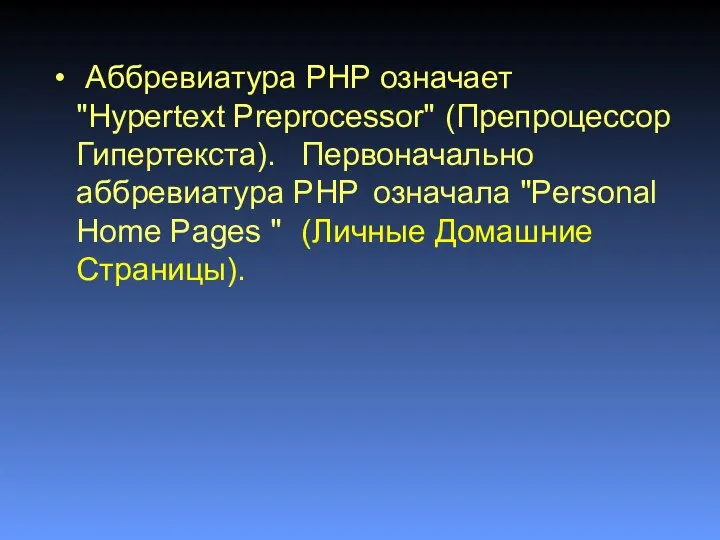 Аббревиатура PHP означает "Hypertext Preprocessor" (Препроцессор Гипертекста). Первоначально аббревиатура PHP означала