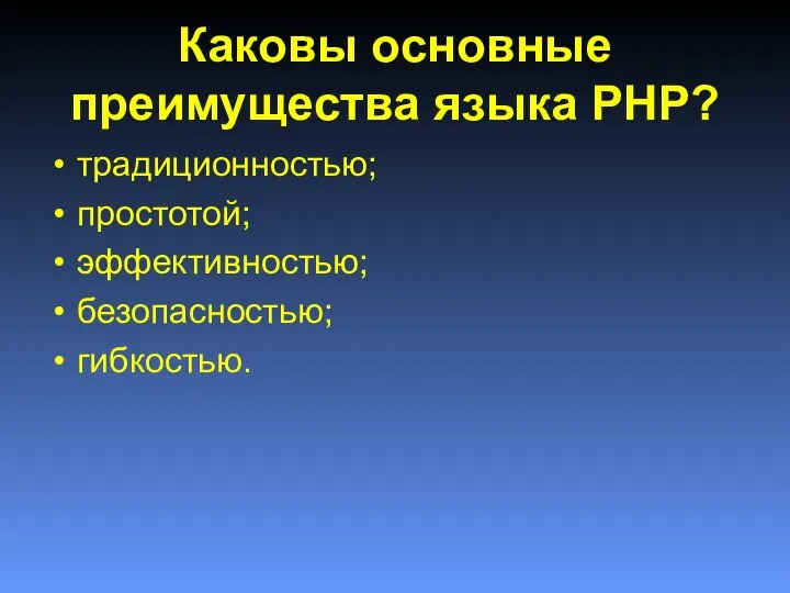 Каковы основные преимущества языка PHP? традиционностью; простотой; эффективностью; безопасностью; гибкостью.