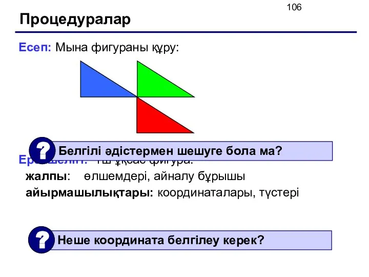 Процедуралар Есеп: Мына фигураны құру: Ерекшелігі: Үш ұқсас фигура. жалпы: өлшемдері, айналу бұрышы айырмашылықтары: координаталары, түстері