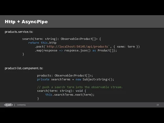 Http + AsyncPipe product-list.component.ts: products.service.ts: search(term: string): Observable { return this.http