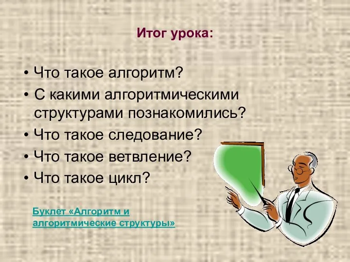 Итог урока: Что такое алгоритм? С какими алгоритмическими структурами познакомились? Что