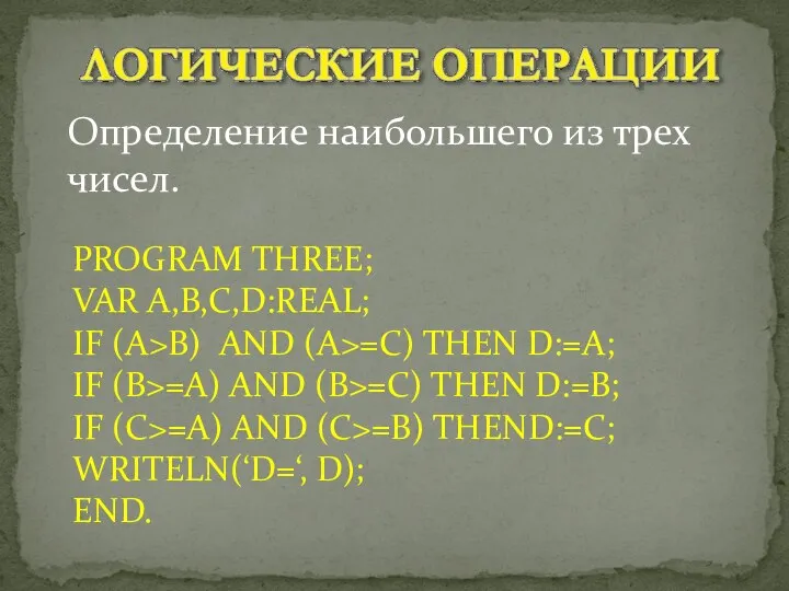 Определение наибольшего из трех чисел. PROGRAM THREE; VAR A,B,C,D:REAL; IF (A>B)