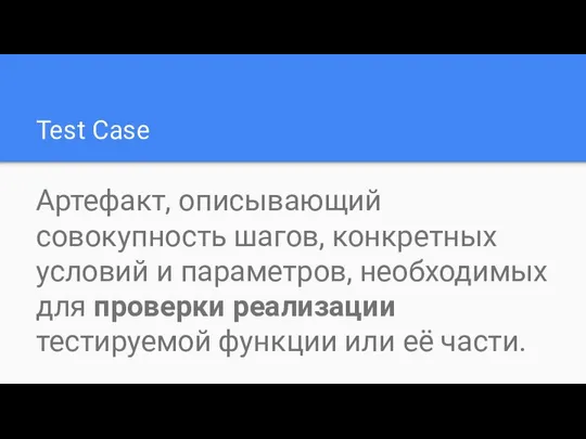 Test Case Артефакт, описывающий совокупность шагов, конкретных условий и параметров, необходимых