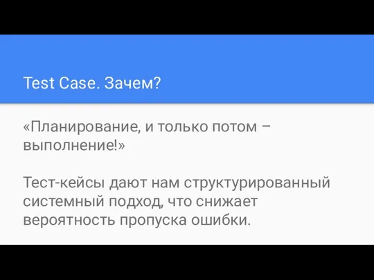 Test Case. Зачем? «Планирование, и только потом – выполнение!» Тест-кейсы дают