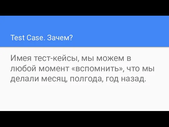 Test Case. Зачем? Имея тест-кейсы, мы можем в любой момент «вспомнить»,