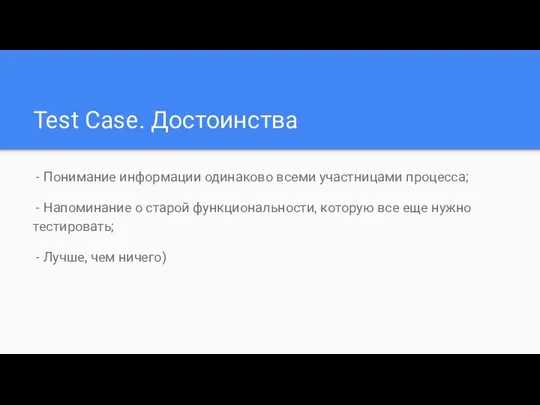 Test Case. Достоинства - Понимание информации одинаково всеми участницами процесса; -