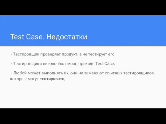 Test Case. Недостатки - Тестировщик проверяет продукт, а не тестирует его;