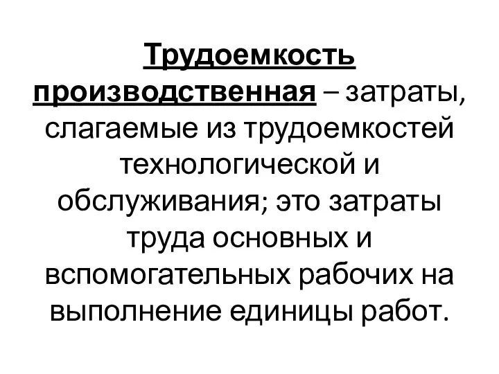 Трудоемкость производственная – затраты, слагаемые из трудоемкостей технологической и обслуживания; это