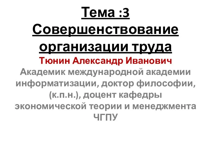 Тема :3 Совершенствование организации труда Тюнин Александр Иванович Академик международной академии