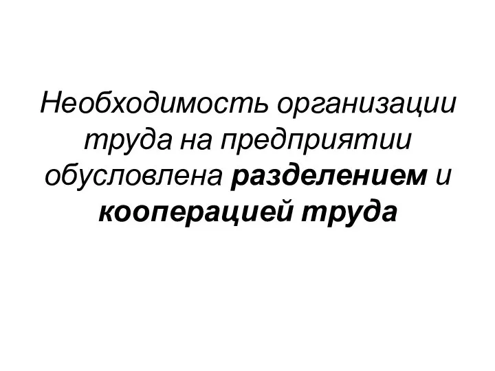 Необходимость организации труда на предприятии обусловлена разделением и кооперацией труда