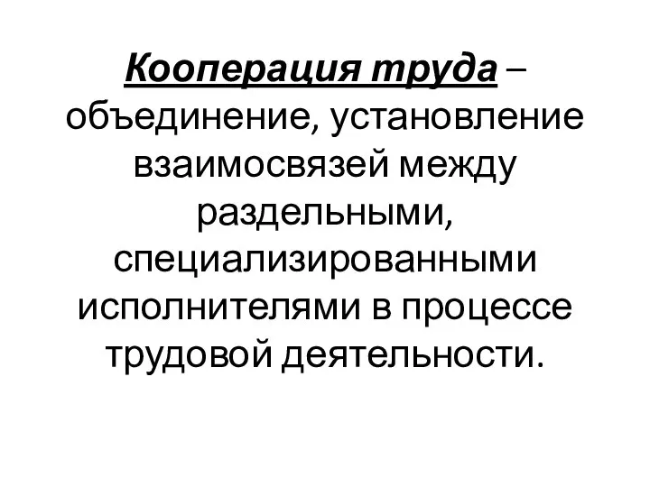 Кооперация труда – объединение, установление взаимосвязей между раздельными, специализированными исполнителями в процессе трудовой деятельности.