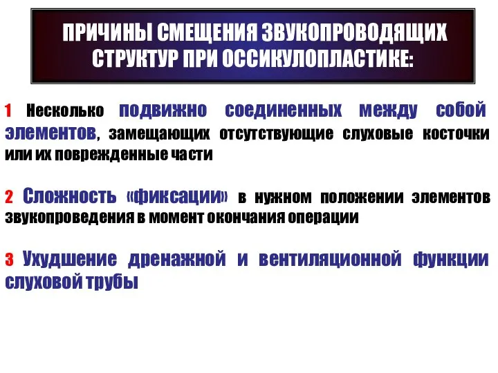 ПРИЧИНЫ СМЕЩЕНИЯ ЗВУКОПРОВОДЯЩИХ СТРУКТУР ПРИ ОССИКУЛОПЛАСТИКЕ: 1 Несколько подвижно соединенных между