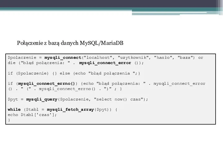 Połączenie z bazą danych MySQL/MariaDB $polaczenie = mysqli_connect("localhost", "uzytkownik", "hasło", "baza")