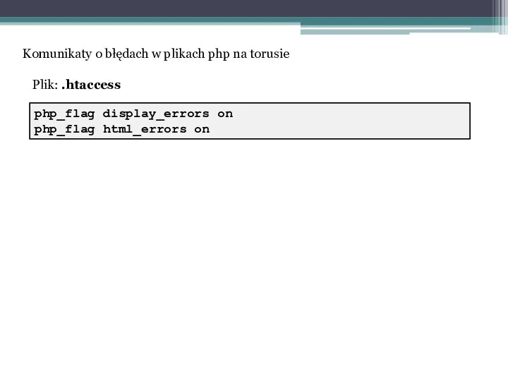 php_flag display_errors on php_flag html_errors on Komunikaty o błędach w plikach php na torusie Plik: .htaccess