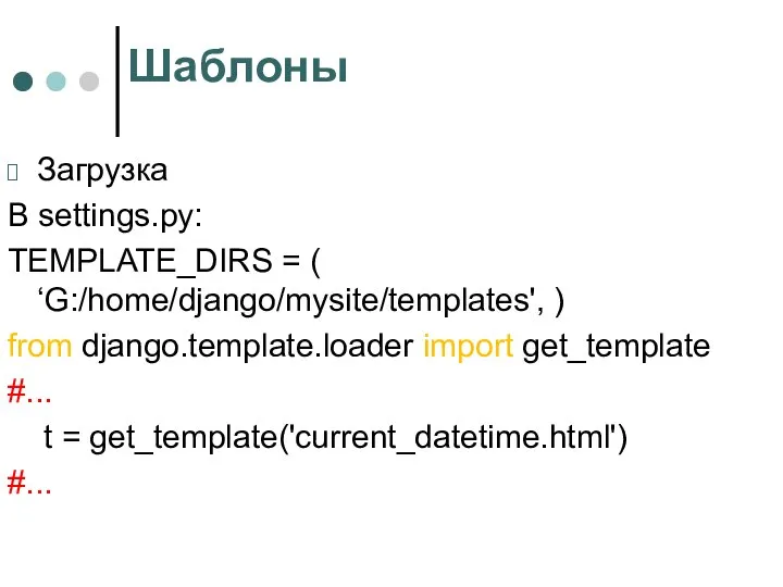 Шаблоны Загрузка В settings.py: TEMPLATE_DIRS = ( ‘G:/home/django/mysite/templates', ) from django.template.loader