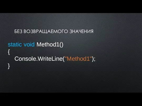 БЕЗ ВОЗВРАЩАЕМОГО ЗНАЧЕНИЯ static void Method1() { Console.WriteLine("Method1"); }