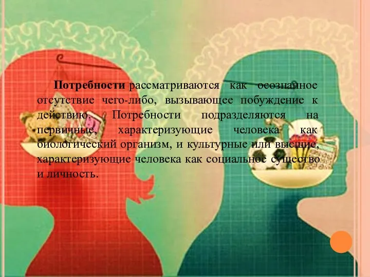 Потребности рассматриваются как осознанное отсутствие чего-либо, вызывающее побуждение к действию. Потребности