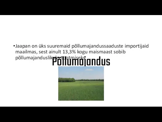 Põllumajandus Jaapan on üks suuremaid põllumajandussaaduste importijaid maailmas, sest ainult 13,3% kogu maismaast sobib põllumajanduslikuks tootmiseks