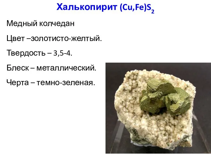 Халькопирит (Cu,Fe)S2 Медный колчедан Цвет –золотисто-желтый. Твердость – 3,5-4. Блеск – металлический. Черта – темно-зеленая.