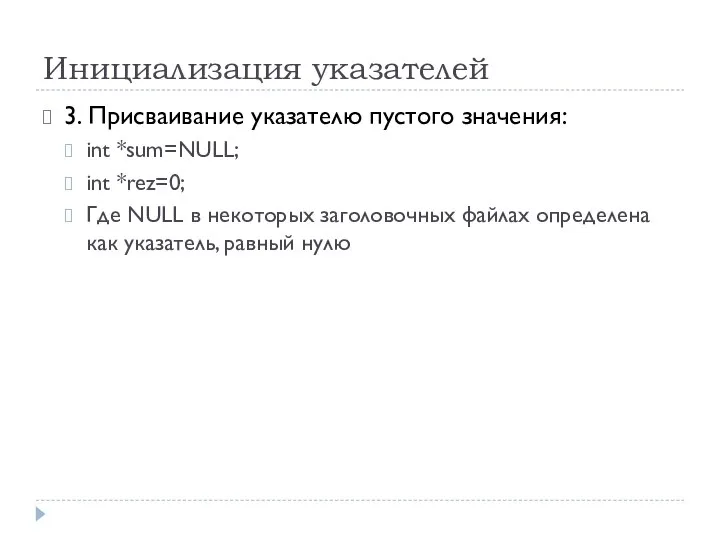 Инициализация указателей 3. Присваивание указателю пустого значения: int *sum=NULL; int *rez=0;