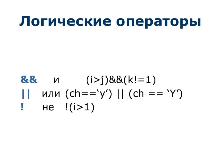 Логические операторы && и (i>j)&&(k!=1) || или (ch==‘y’) || (ch == ‘Y’) ! не !(i>1)